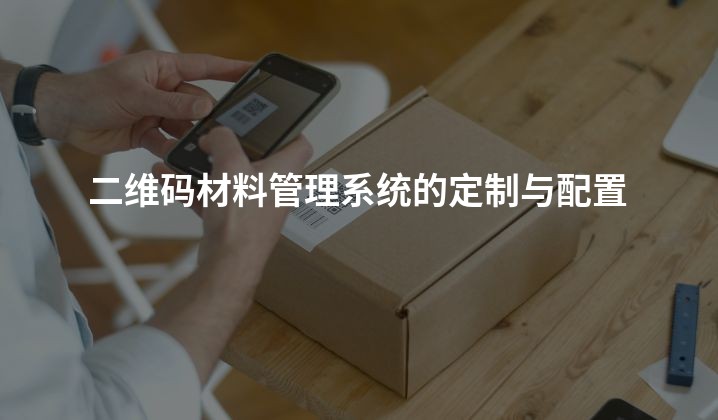 二维码材料管理系统的定制与配置