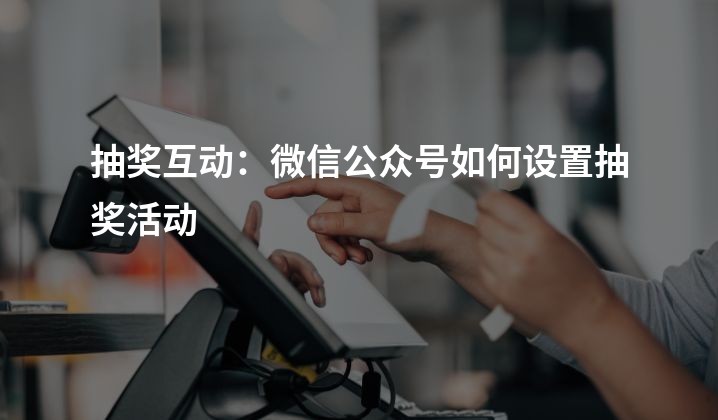 抽奖互动：微信公众号如何设置抽奖活动