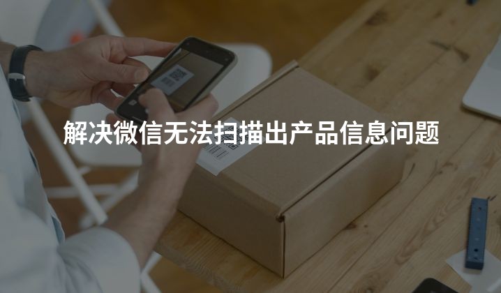 解决微信无法扫描出产品信息问题