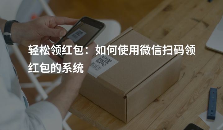 轻松领红包：如何使用微信扫码领红包的系统