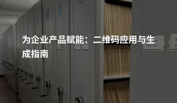 为企业产品赋能：二维码应用与生成指南