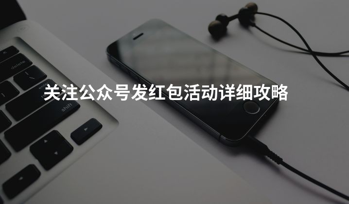 关注公众号发红包活动详细攻略