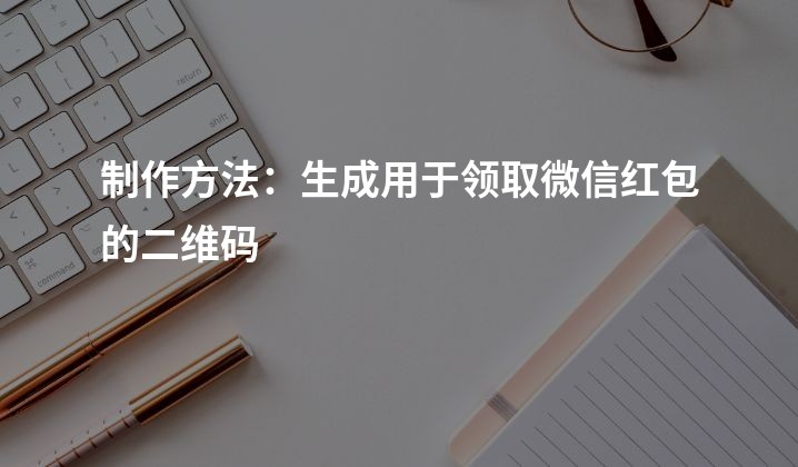 制作方法：生成用于领取微信红包的二维码