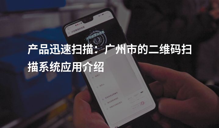 产品迅速扫描：广州市的二维码扫描系统应用介绍