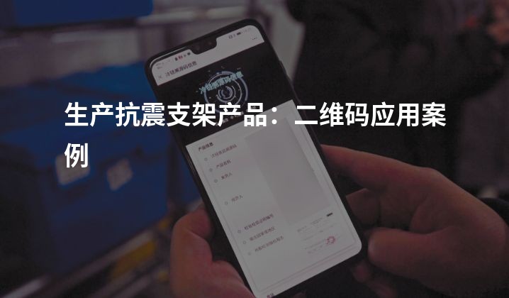 生产抗震支架产品：二维码应用案例