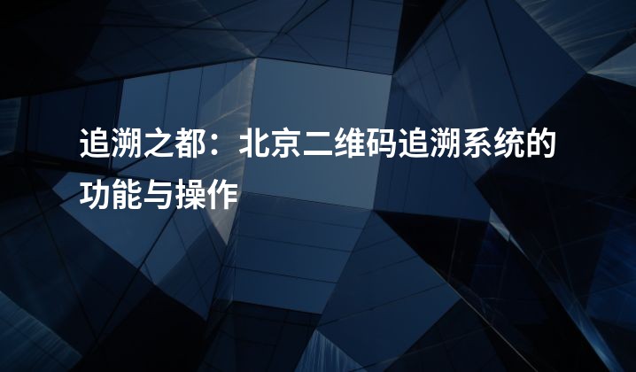 追溯之都：北京二维码追溯系统的功能与操作