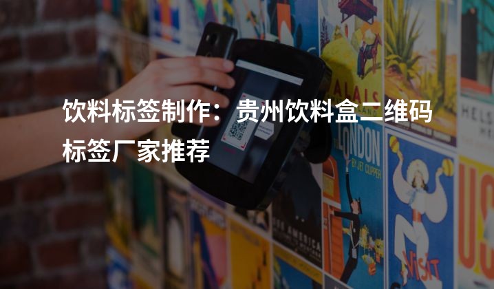 饮料标签制作：贵州饮料盒二维码标签厂家推荐