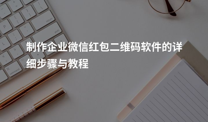 制作企业微信红包二维码软件的详细步骤与教程