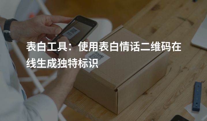 表白工具：使用表白情话二维码在线生成独特标识