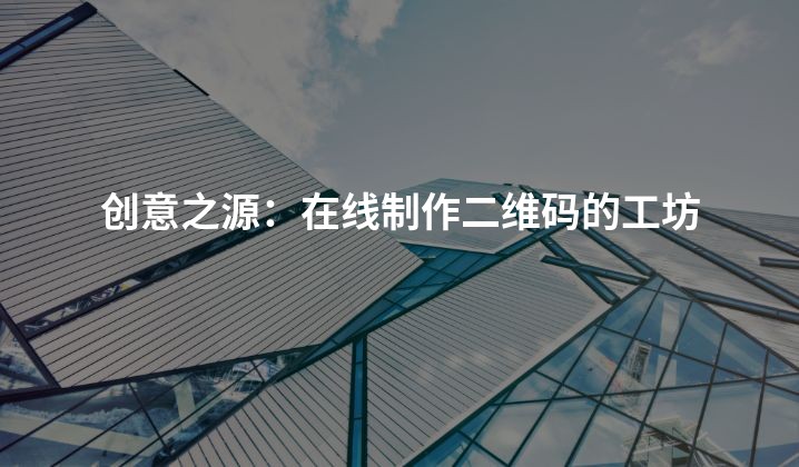 创意之源：在线制作二维码的工坊