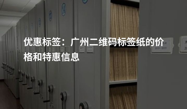 优惠标签：广州二维码标签纸的价格和特惠信息