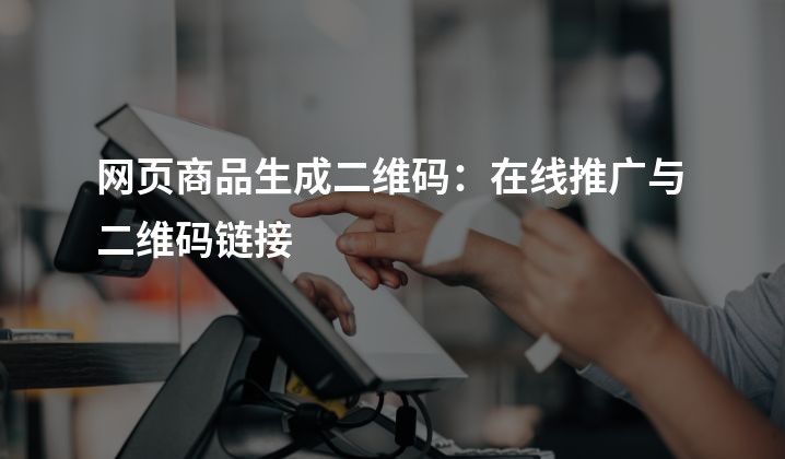 网页商品生成二维码：在线推广与二维码链接