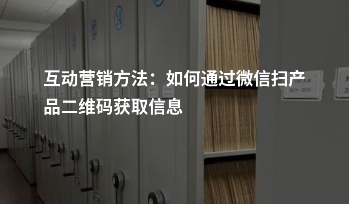 互动营销方法：如何通过微信扫产品二维码获取信息