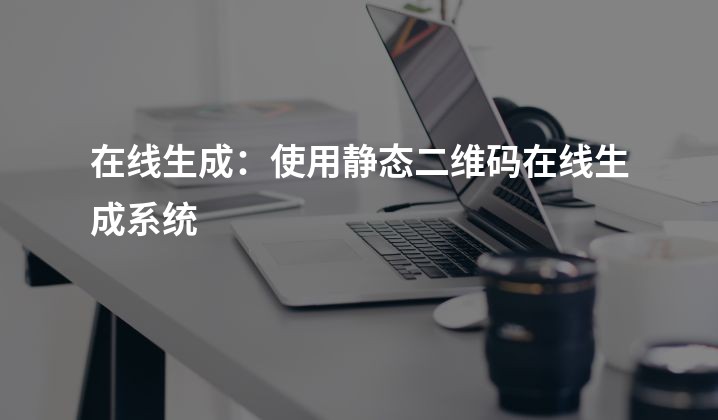 在线生成：使用静态二维码在线生成系统