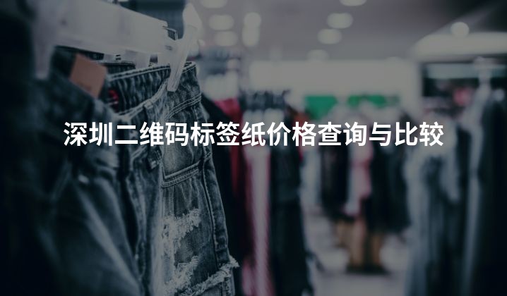深圳二维码标签纸价格查询与比较
