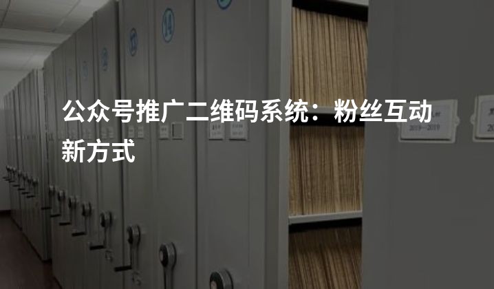 公众号推广二维码系统：粉丝互动新方式