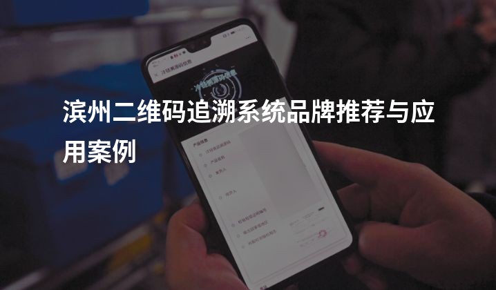 滨州二维码追溯系统品牌推荐与应用案例
