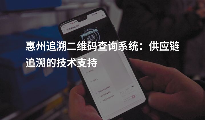 惠州追溯二维码查询系统：供应链追溯的技术支持