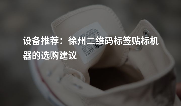 设备推荐：徐州二维码标签贴标机器的选购建议