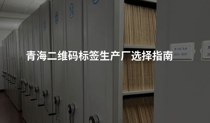 青海二维码标签生产厂选择指南