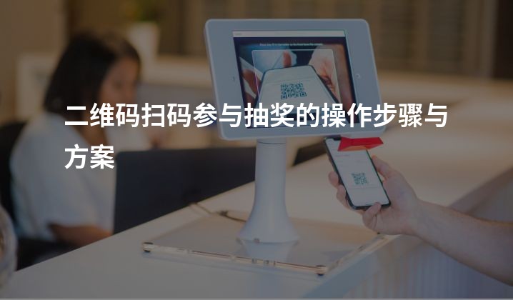 二维码扫码参与抽奖的操作步骤与方案