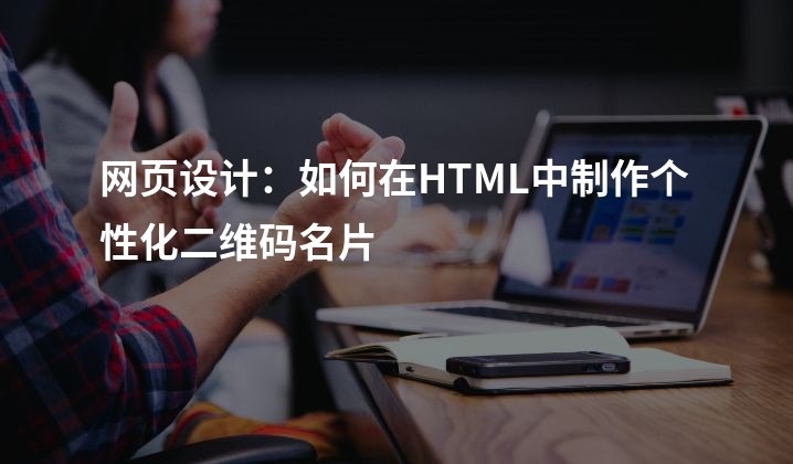 网页设计：如何在HTML中制作个性化二维码名片