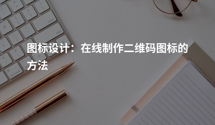 图标设计：在线制作二维码图标的方法