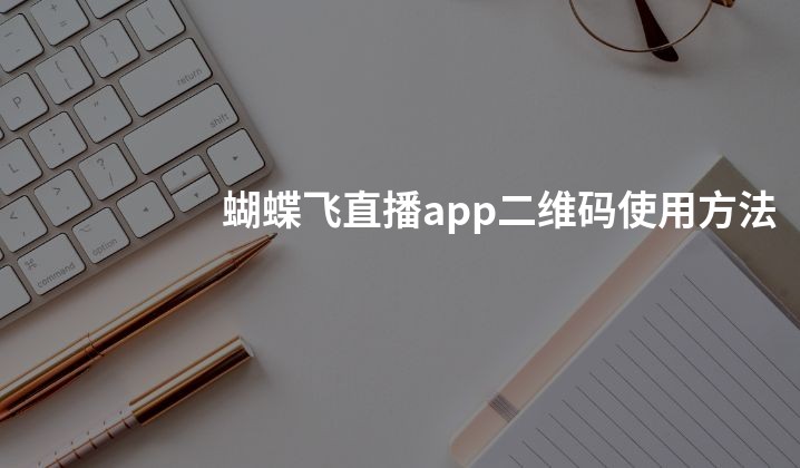 蝴蝶飞直播app二维码使用方法