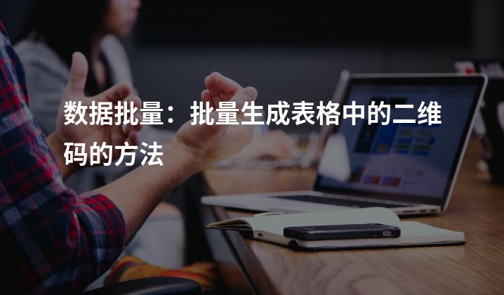 数据批量：批量生成表格中的二维码的方法