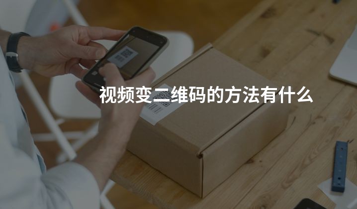 视频变二维码的方法有什么