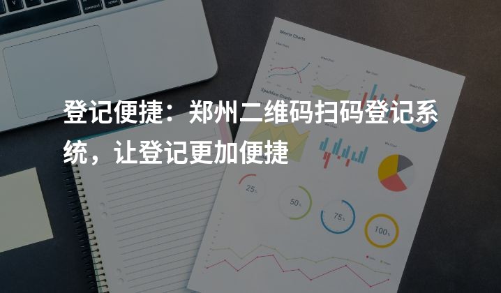 登记便捷：郑州二维码扫码登记系统，让登记更加便捷