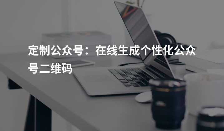 定制公众号：在线生成个性化公众号二维码