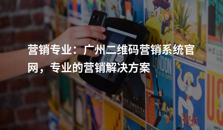 营销专业：广州二维码营销系统官网，专业的营销解决方案