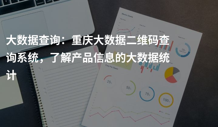 大数据查询：重庆大数据二维码查询系统，了解产品信息的大数据统计