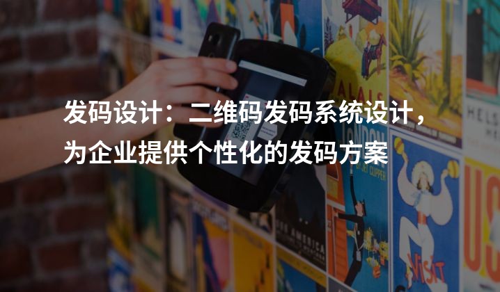 发码设计：二维码发码系统设计，为企业提供个性化的发码方案