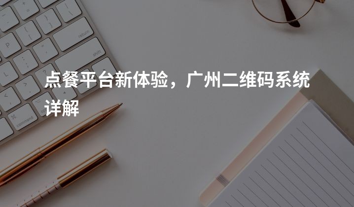 点餐平台新体验，广州二维码系统详解