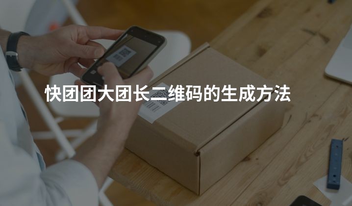 快团团大团长二维码的生成方法