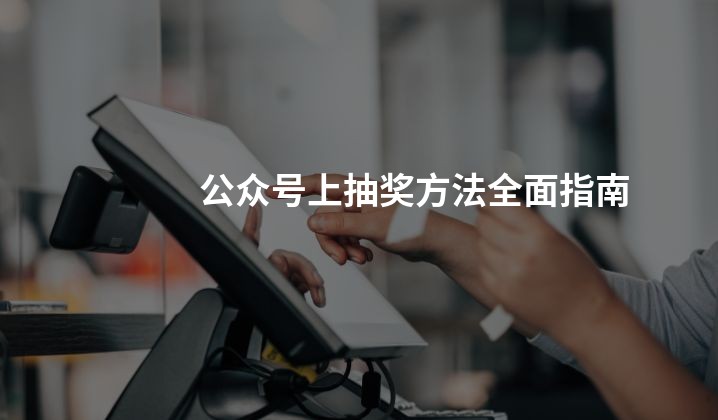 公众号上抽奖方法全面指南