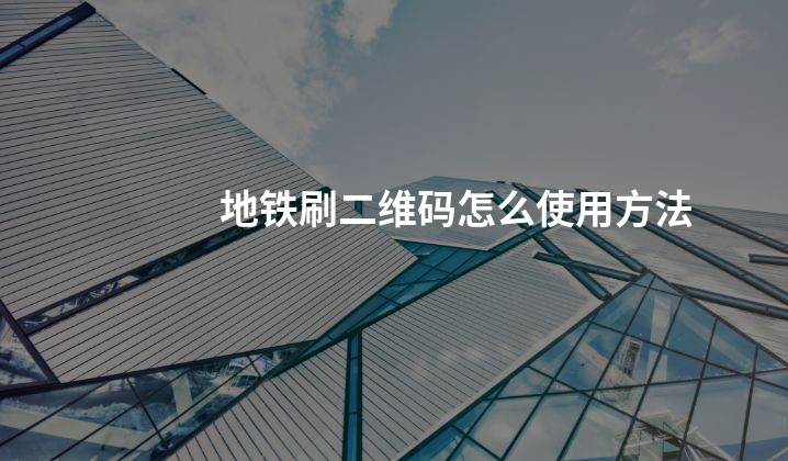 地铁刷二维码怎么使用方法