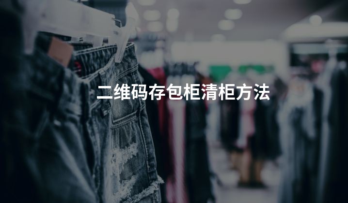 二维码存包柜清柜方法