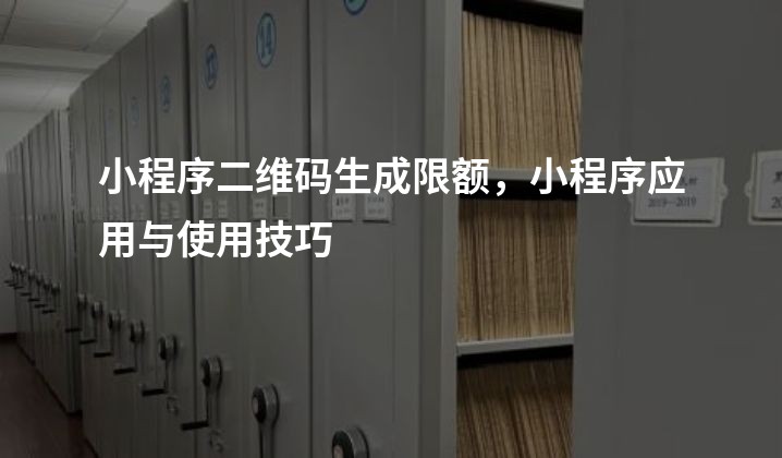 小程序二维码生成限额，小程序应用与使用技巧