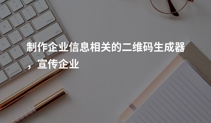 制作企业信息相关的二维码生成器，宣传企业