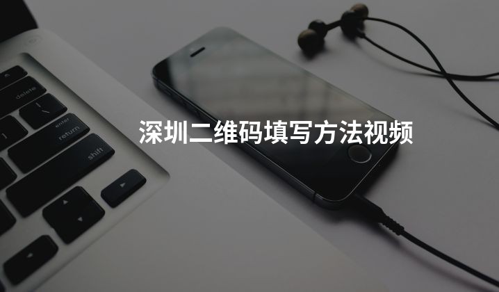 深圳二维码填写方法视频