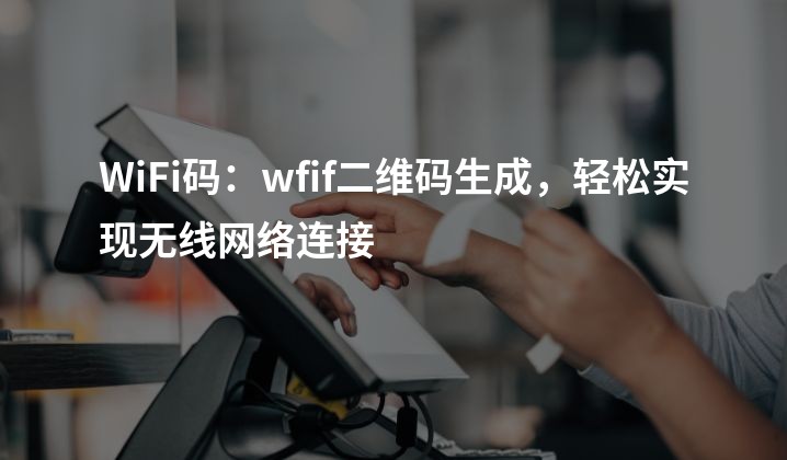 WiFi码：wfif二维码生成，轻松实现无线网络连接