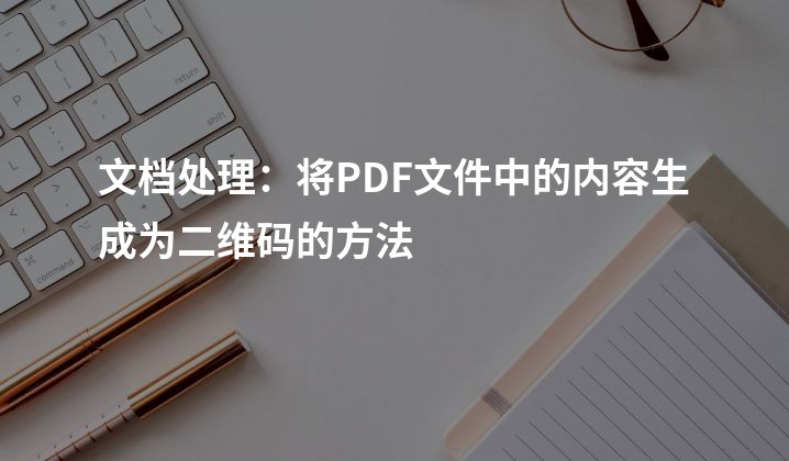文档处理：将PDF文件中的内容生成为二维码的方法