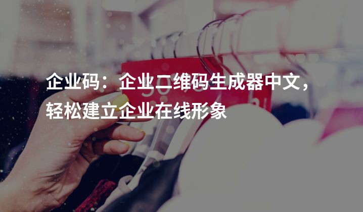 企业码：企业二维码生成器中文，轻松建立企业在线形象