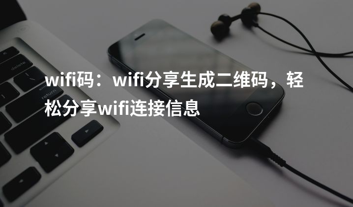 wifi码：wifi分享生成二维码，轻松分享wifi连接信息