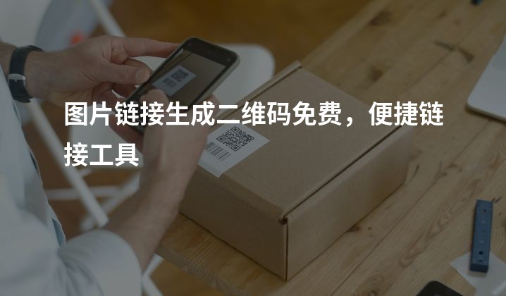 图片链接生成二维码免费，便捷链接工具