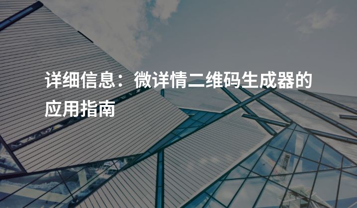 详细信息：微详情二维码生成器的应用指南