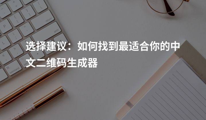 选择建议：如何找到最适合你的中文二维码生成器